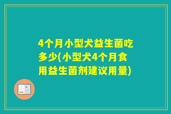 4个月小型犬益生菌吃多少(小型犬4个月食用益生菌剂建议用量)