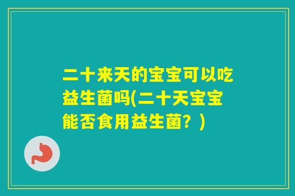 二十来天的宝宝可以吃益生菌吗(二十天宝宝能否食用益生菌？)