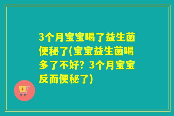 3个月宝宝喝了益生菌了(宝宝益生菌喝多了不好？3个月宝宝反而了)