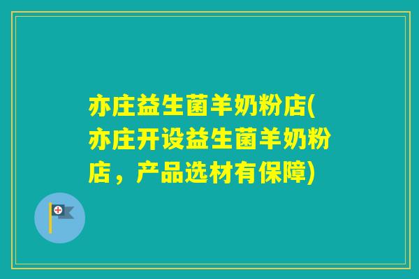 亦庄益生菌羊奶粉店(亦庄开设益生菌羊奶粉店，产品选材有保障)