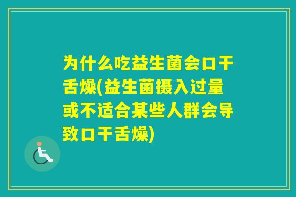 为什么吃益生菌会口干舌燥(益生菌摄入过量或不适合某些人群会导致口干舌燥)