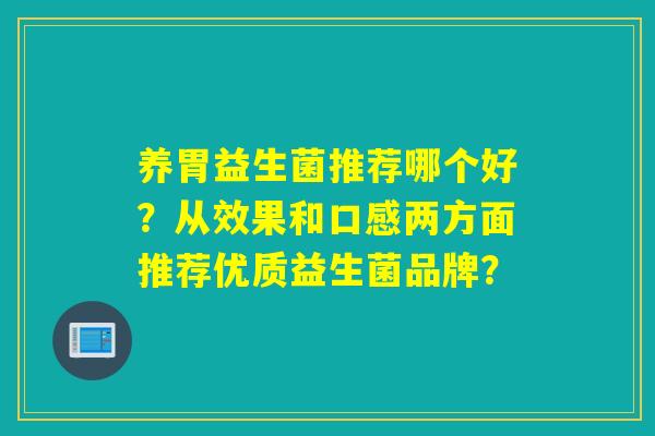 养胃益生菌推荐哪个好？从效果和口感两方面推荐优质益生菌品牌？