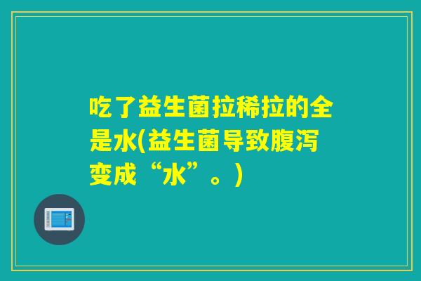 吃了益生菌拉稀拉的全是水(益生菌导致变成“水”。)