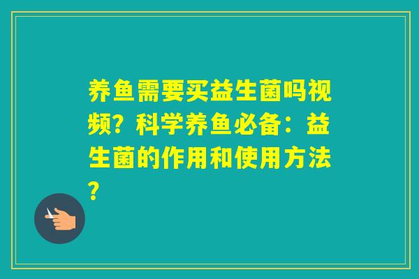 养鱼需要买益生菌吗视频?科学养鱼必备:益生菌的作用和使用方法? 养鱼需要买益生菌吗视频?科学养鱼必备:益生菌的作用和使用方法?