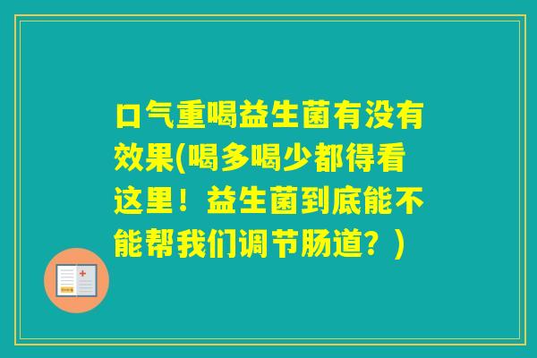 口气重喝益生菌有没有效果(喝多喝少都得看这里！益生菌到底能不能帮我们调节肠道？)
