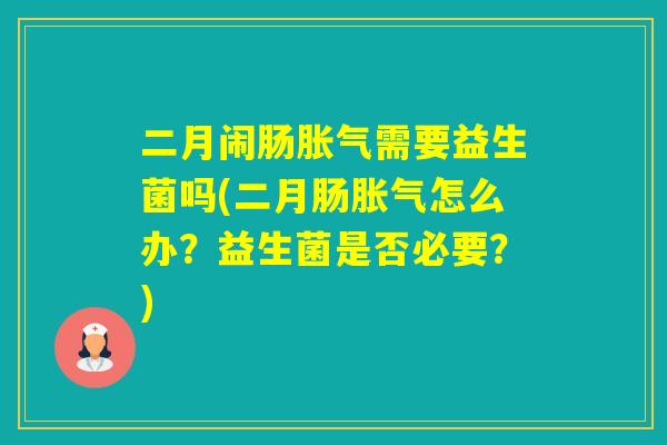 二月闹肠需要益生菌吗(二月肠怎么办？益生菌是否必要？)