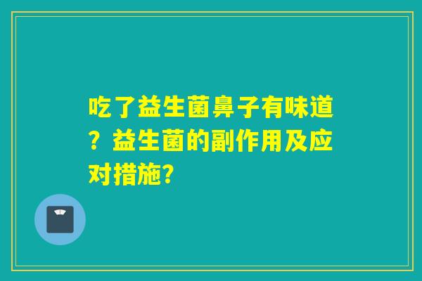 吃了益生菌鼻子有味道？益生菌的副作用及应对措施？