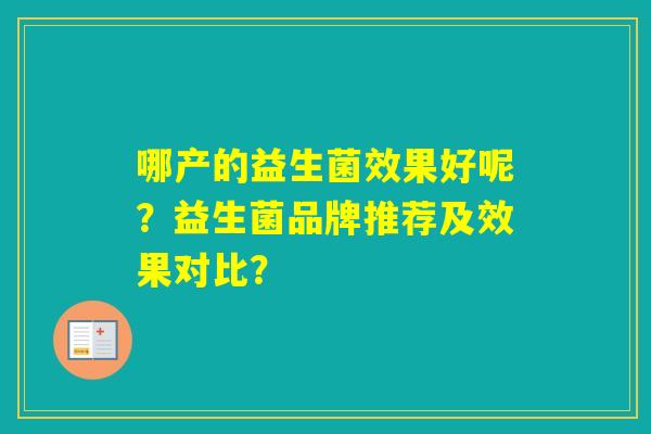 哪产的益生菌效果好呢?益生菌品牌推荐及效果对比? 哪产的益生菌效果好呢?益生菌品牌推荐及效果对比?