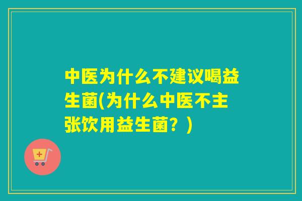中医为什么不建议喝益生菌(为什么中医不主张饮用益生菌？)