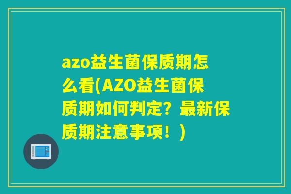 azo益生菌保质期怎么看(AZO益生菌保质期如何判定？新保质期注意事项！)