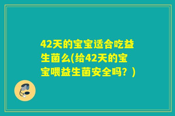 42天的宝宝适合吃益生菌么(给42天的宝宝喂益生菌安全吗?) 42天的宝宝适合吃益生菌么(给42天的宝宝喂益生菌安全吗?)