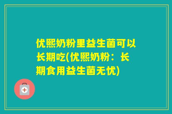 优熙奶粉里益生菌可以长期吃(优熙奶粉：长期食用益生菌无忧)