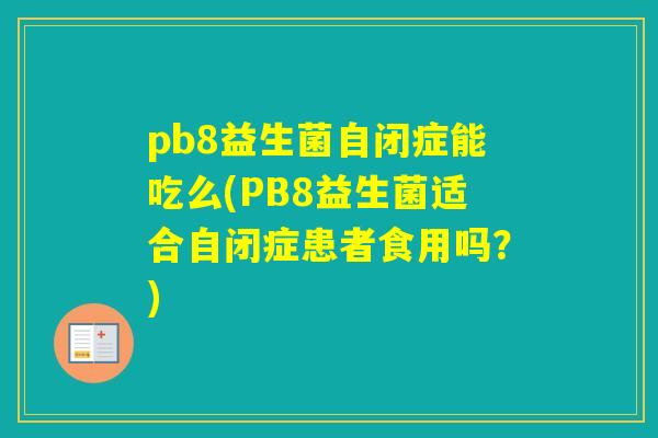 pb8益生菌自闭症能吃么(PB8益生菌适合自闭症患者食用吗？)