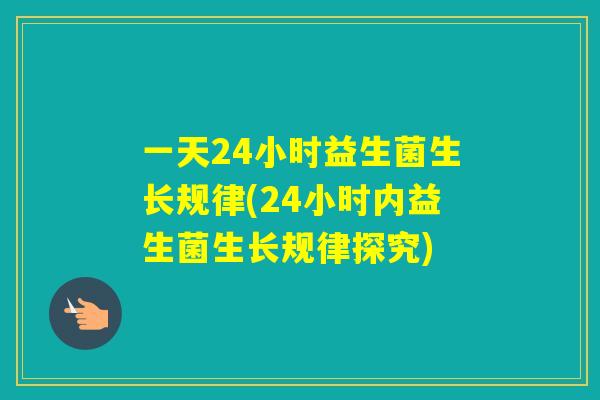 一天24小时益生菌生长规律(24小时内益生菌生长规律探究)