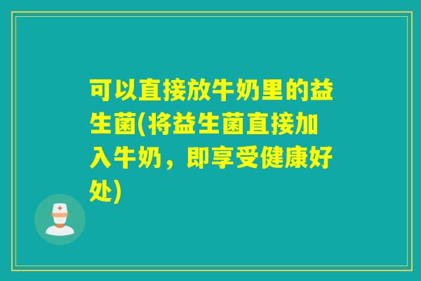 可以直接放牛奶里的益生菌(将益生菌直接加入牛奶，即享受健康好处)
