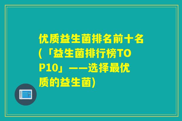 优质益生菌排名前十名(「益生菌排行榜TOP10」——选择优质的益生菌)
