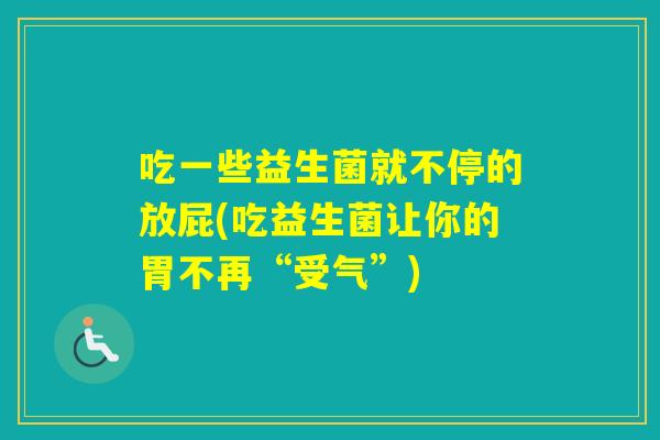 吃一些益生菌就不停的放屁(吃益生菌让你的胃不再“受气”)