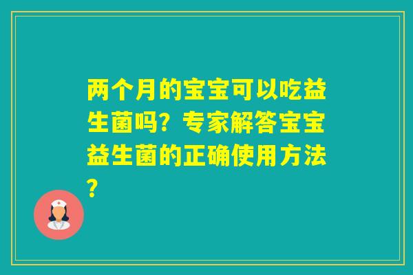 两个月的宝宝可以吃益生菌吗？专家解答宝宝益生菌的正确使用方法？