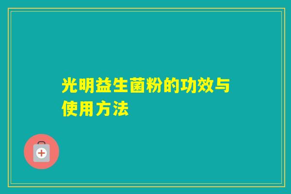 光明益生菌粉的功效与使用方法