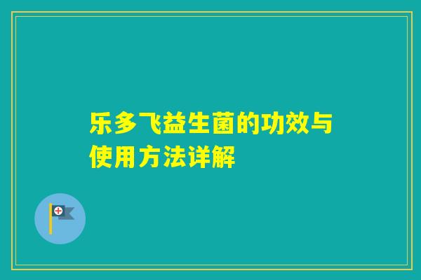 乐多飞益生菌的功效与使用方法详解
