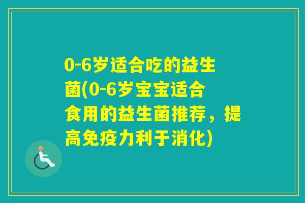 0-6岁适合吃的益生菌(0-6岁宝宝适合食用的益生菌推荐,提高力利于消化) 0-6岁适合吃的益生菌(0-6岁宝宝适合食用的益生菌推荐,提高力利于消化)