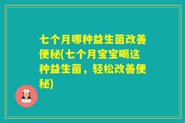 七个月哪种益生菌改善(七个月宝宝喝这种益生菌，轻松改善)