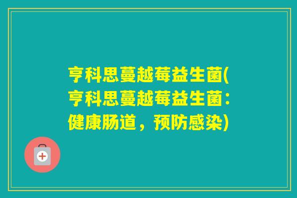 亨科思蔓越莓益生菌(亨科思蔓越莓益生菌:健康肠道,) 亨科思蔓越莓益生菌(亨科思蔓越莓益生菌:健康肠道,)