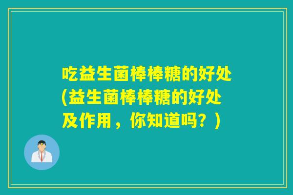 吃益生菌棒棒糖的好处(益生菌棒棒糖的好处及作用,你知道吗?) 吃益生菌棒棒糖的好处(益生菌棒棒糖的好处及作用,你知道吗?)
