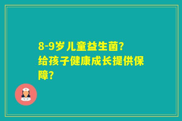 8-9岁儿童益生菌？给孩子健康成长提供保障？