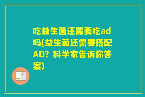 吃益生菌还需要吃ad吗(益生菌还需要搭配AD?科学家告诉你答案) 吃益生菌还需要吃ad吗(益生菌还需要搭配AD?科学家告诉你答案)