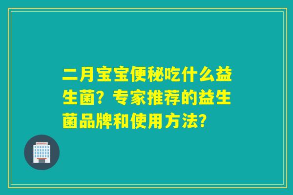 二月宝宝吃什么益生菌?专家推荐的益生菌品牌和使用方法? 二月宝宝吃什么益生菌?专家推荐的益生菌品牌和使用方法?