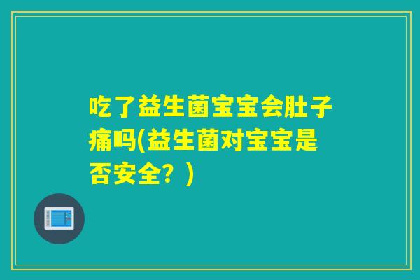 吃了益生菌宝宝会肚子痛吗(益生菌对宝宝是否安全？)