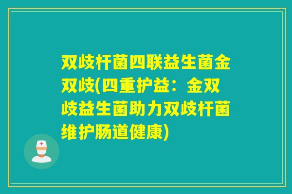 双歧杆菌四联益生菌金双歧(四重护益:金双歧益生菌助力双歧杆菌维护肠道健康) 双歧杆菌四联益生菌金双歧(四重护益:金双歧益生菌助力双歧杆菌维护肠道健康)
