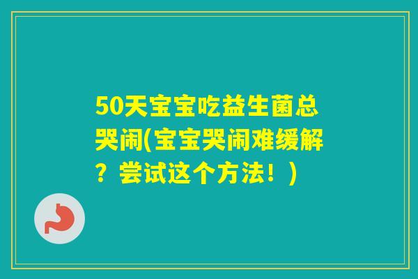 50天宝宝吃益生菌总哭闹(宝宝哭闹难缓解？尝试这个方法！)