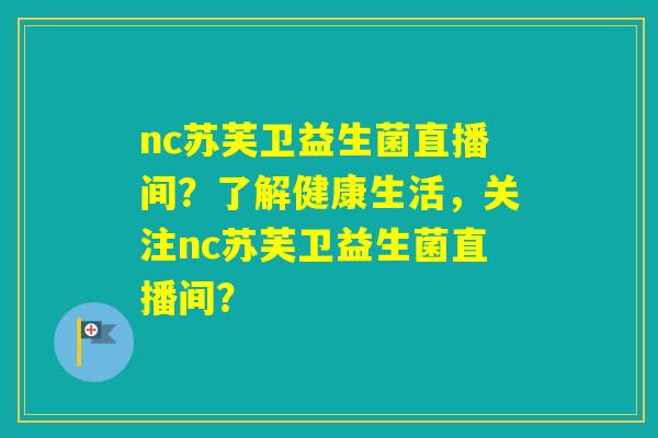 nc苏芙卫益生菌直播间？了解健康生活，关注nc苏芙卫益生菌直播间？