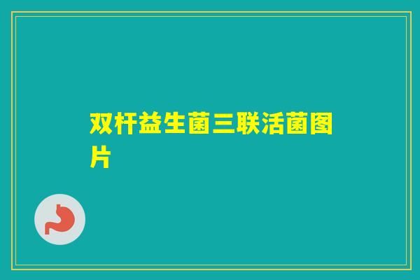 双杆益生菌三联活菌图片 双杆益生菌三联活菌图片