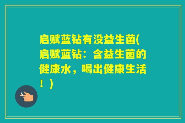 启赋蓝钻有没益生菌(启赋蓝钻:含益生菌的健康水,喝出健康生活!) 启赋蓝钻有没益生菌(启赋蓝钻:含益生菌的健康水,喝出健康生活!)