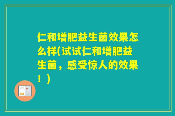 仁和增肥益生菌效果怎么样(试试仁和增肥益生菌，感受惊人的效果！)