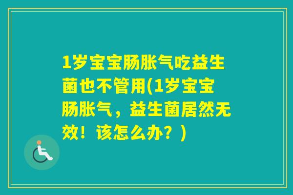 1岁宝宝肠吃益生菌也不管用(1岁宝宝肠，益生菌居然无效！该怎么办？)