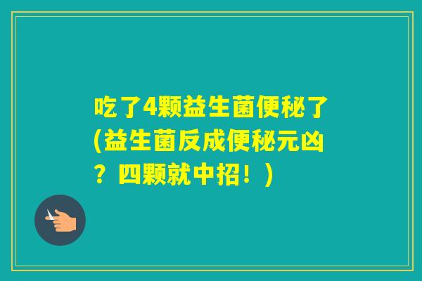 吃了4颗益生菌了(益生菌反成元凶？四颗就中招！)