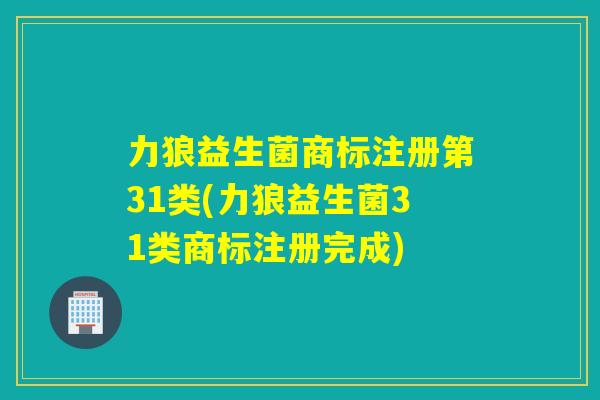 力狼益生菌商标注册第31类(力狼益生菌31类商标注册完成)