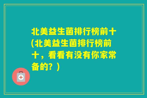 北美益生菌排行榜前十(北美益生菌排行榜前十,看看有没有你家常备的?) 北美益生菌排行榜前十(北美益生菌排行榜前十,看看有没有你家常备的?)