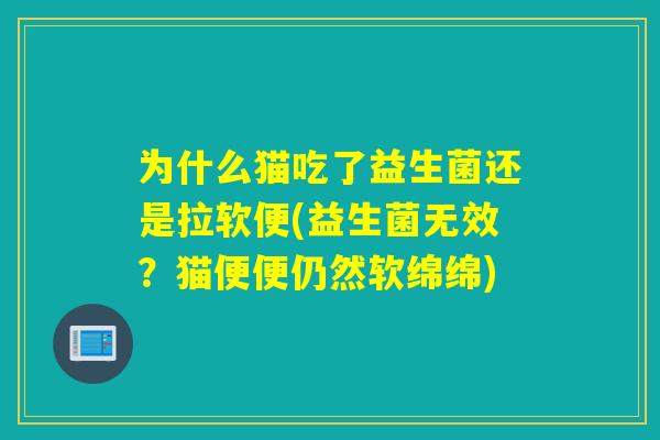 为什么猫吃了益生菌还是拉软便(益生菌无效？猫便便仍然软绵绵)