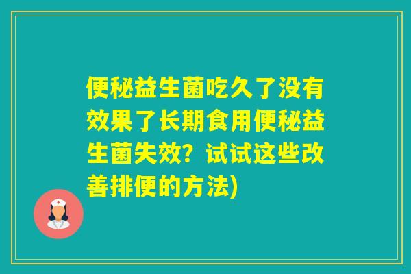 益生菌吃久了没有效果了长期食用益生菌失效？试试这些改善排便的方法)