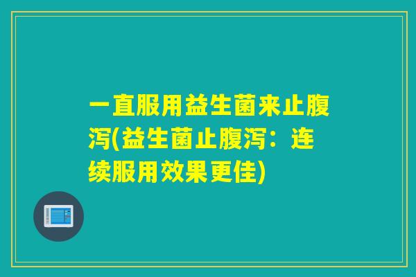 一直服用益生菌来止(益生菌止：连续服用效果更佳)