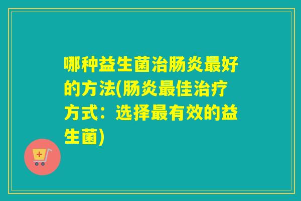 哪种益生菌好的方法(佳方式：选择有效的益生菌)