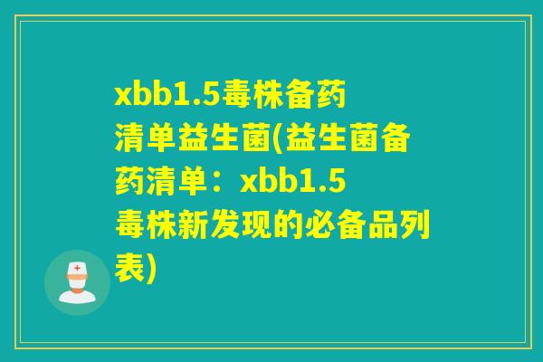 xbb1.5毒株备药清单益生菌(益生菌备药清单:xbb1.5毒株新发现的必备品列表) xbb1.5毒株备药清单益生菌(益生菌备药清单:xbb1.5毒株新发现的必备品列表)