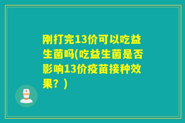 刚打完13价可以吃益生菌吗(吃益生菌是否影响13价疫苗接种效果？)
