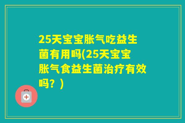 25天宝宝吃益生菌有用吗(25天宝宝食益生菌有效吗?) 25天宝宝吃益生菌有用吗(25天宝宝食益生菌有效吗?)