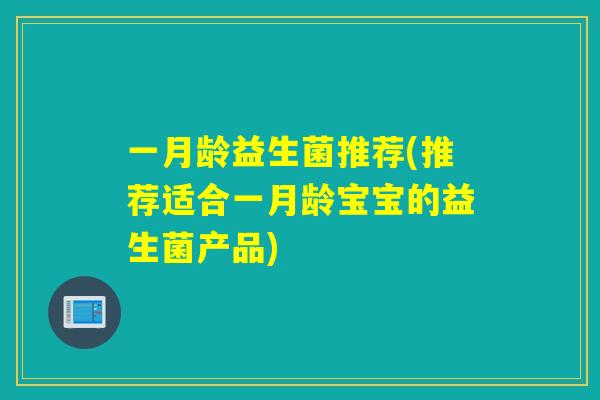 一月龄益生菌推荐(推荐适合一月龄宝宝的益生菌产品) 一月龄益生菌推荐(推荐适合一月龄宝宝的益生菌产品)